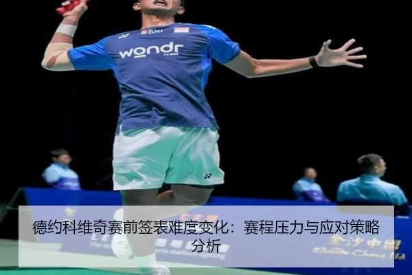 德约科维奇赛前签表难度变化：赛程压力与应对策略分析